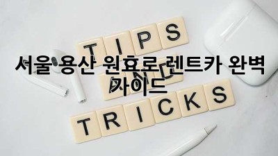 서울 용산 원효로 렌트카 완벽 가이드