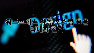 워드프레스 자동 포스팅: 효율 극대화 전략
